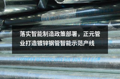 落实智能制造政策部署，正元管业打造镀锌钢管智能示范产线