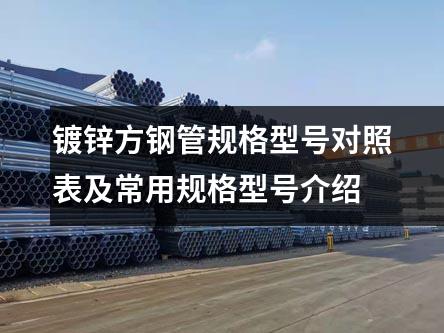 镀锌方钢管规格型号对照表及常用规格型号介绍